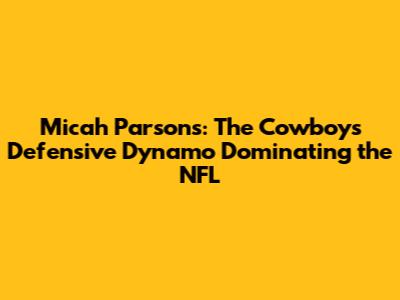 Micah Parsons: The Cowboys' Defensive Dynamo Dominating the NFL