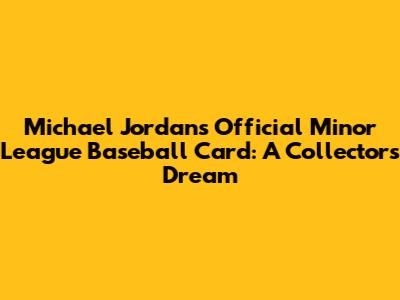 Michael Jordan's Official Minor League Baseball Card: A Collector's Dream