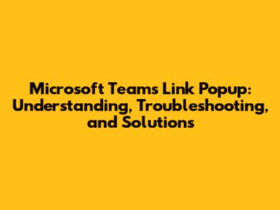 Microsoft Teams Link Popup: Understanding, Troubleshooting, and Solutions