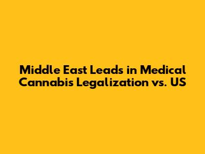 Middle East Leads in Medical Cannabis Legalization vs. US