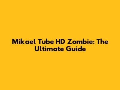 Mikael Tube HD Zombie: The Ultimate Guide