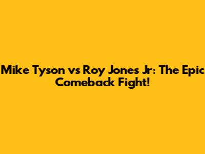 Mike Tyson vs Roy Jones Jr: The Epic Comeback Fight!