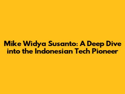 Mike Widya Susanto: A Deep Dive into the Indonesian Tech Pioneer