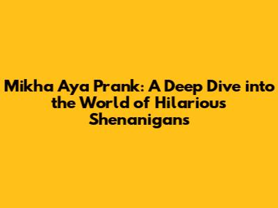 Mikha Aya Prank: A Deep Dive into the World of Hilarious Shenanigans