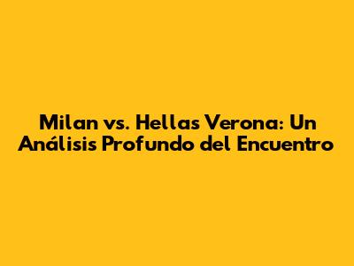 Milan vs. Hellas Verona: Un Análisis Profundo del Encuentro