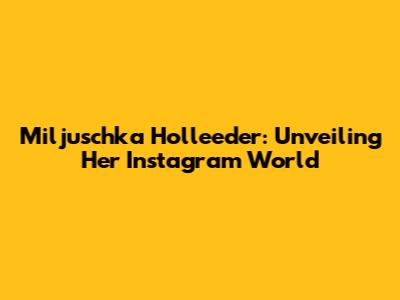 Miljuschka Holleeder: Unveiling Her Instagram World