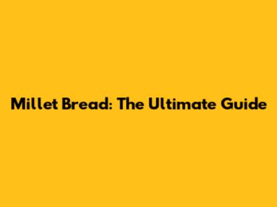 Millet Bread: The Ultimate Guide