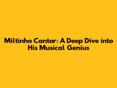 Miltinho Cantor: A Deep Dive into His Musical Genius