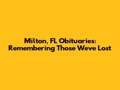 Milton, FL Obituaries: Remembering Those We've Lost