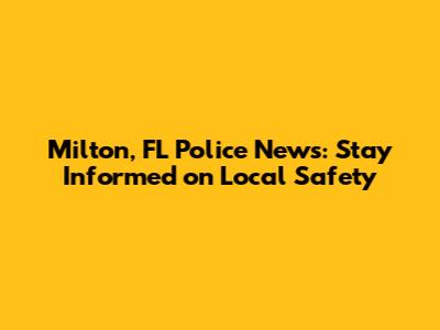 Milton, FL Police News: Stay Informed on Local Safety