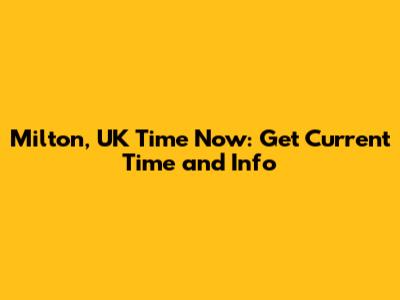 Milton, UK Time Now: Get Current Time and Info