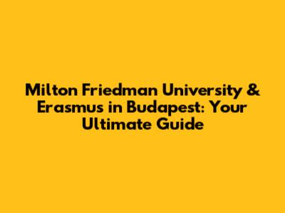 Milton Friedman University & Erasmus in Budapest: Your Ultimate Guide