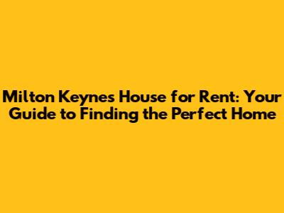Milton Keynes House for Rent: Your Guide to Finding the Perfect Home