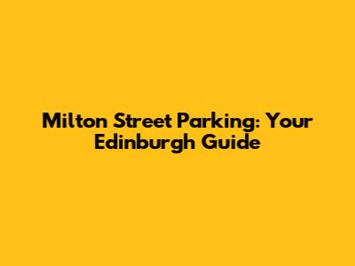 Milton Street Parking: Your Edinburgh Guide