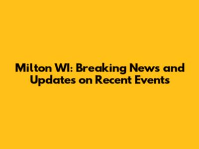 Milton WI: Breaking News and Updates on Recent Events