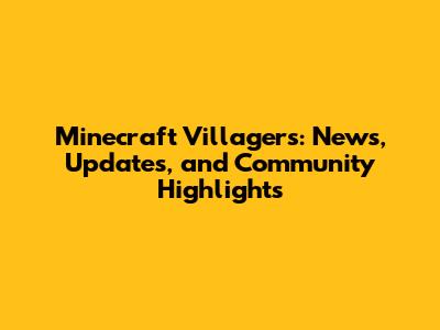 Minecraft Villagers: News, Updates, and Community Highlights
