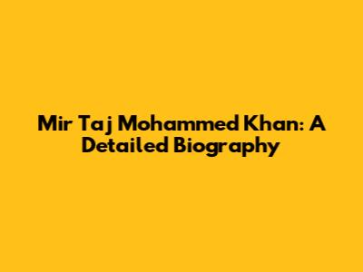 Mir Taj Mohammed Khan: A Detailed Biography