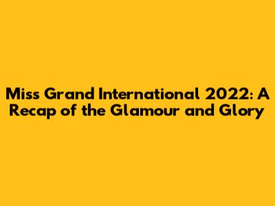 Miss Grand International 2022: A Recap of the Glamour and Glory