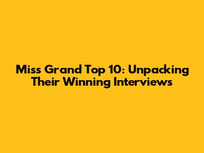 Miss Grand Top 10: Unpacking Their Winning Interviews