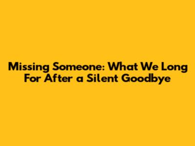 Missing Someone: What We Long For After a Silent Goodbye