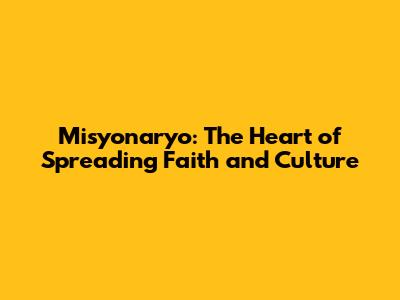 Misyonaryo: The Heart of Spreading Faith and Culture