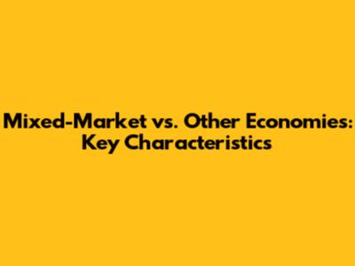 Mixed-Market vs. Other Economies: Key Characteristics