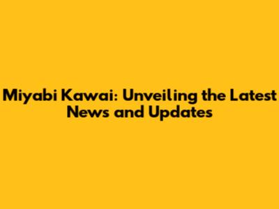 Miyabi Kawai: Unveiling the Latest News and Updates