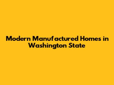 Modern Manufactured Homes in Washington State
