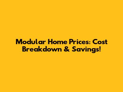 Modular Home Prices: Cost Breakdown & Savings!