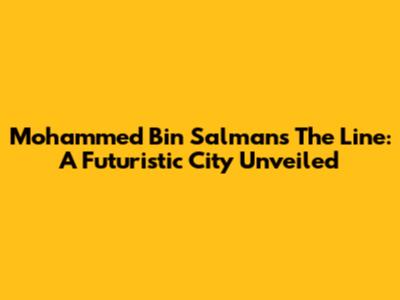 Mohammed Bin Salman's The Line: A Futuristic City Unveiled