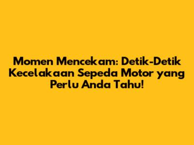 Momen Mencekam: Detik-Detik Kecelakaan Sepeda Motor yang Perlu Anda Tahu!