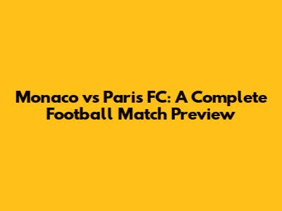 Monaco vs Paris FC: A Complete Football Match Preview