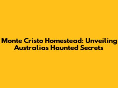 Monte Cristo Homestead: Unveiling Australia's Haunted Secrets