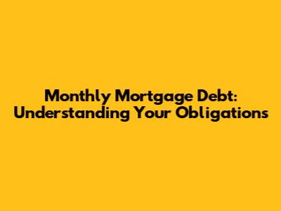 Monthly Mortgage Debt: Understanding Your Obligations