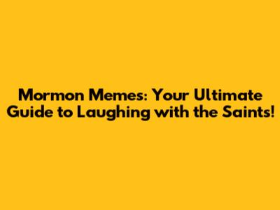 Mormon Memes: Your Ultimate Guide to Laughing with the Saints!