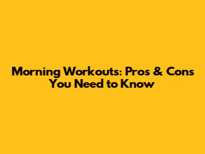 Morning Workouts: Pros & Cons You Need to Know