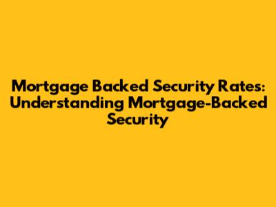 Mortgage Backed Security Rates: Understanding Mortgage-Backed Security