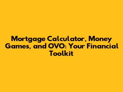 Mortgage Calculator, Money Games, and OVO: Your Financial Toolkit