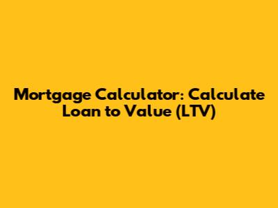 Mortgage Calculator: Calculate Loan to Value (LTV)