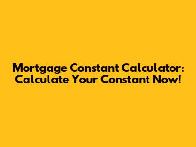 Mortgage Constant Calculator: Calculate Your Constant Now!