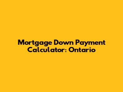 Mortgage Down Payment Calculator: Ontario