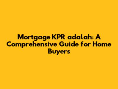 Mortgage KPR adalah: A Comprehensive Guide for Home Buyers