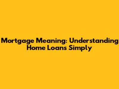 Mortgage Meaning: Understanding Home Loans Simply
