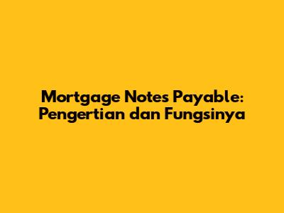Mortgage Notes Payable: Pengertian dan Fungsinya