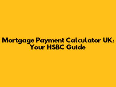 Mortgage Payment Calculator UK: Your HSBC Guide