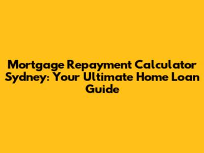 Mortgage Repayment Calculator Sydney: Your Ultimate Home Loan Guide