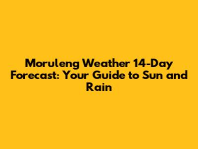 Moruleng Weather 14-Day Forecast: Your Guide to Sun and Rain