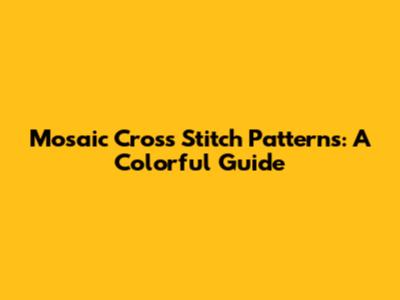 Mosaic Cross Stitch Patterns: A Colorful Guide