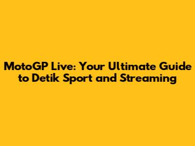 MotoGP Live: Your Ultimate Guide to Detik Sport and Streaming