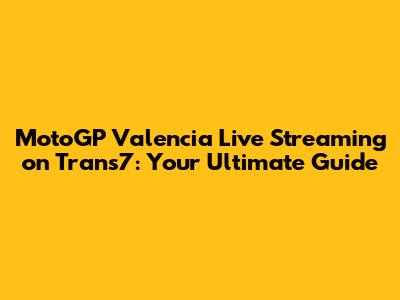 MotoGP Valencia Live Streaming on Trans7: Your Ultimate Guide
